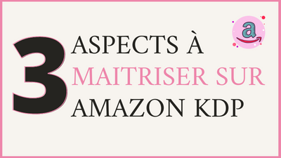 3 Aspects à Maitriser sur Amazon KDP